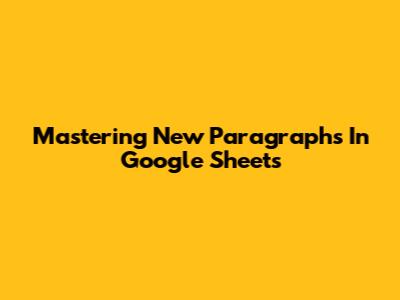 Mastering New Paragraphs In Google Sheets