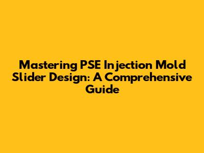 Mastering PSE Injection Mold Slider Design: A Comprehensive Guide