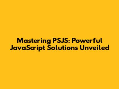 Mastering PSJS: Powerful JavaScript Solutions Unveiled