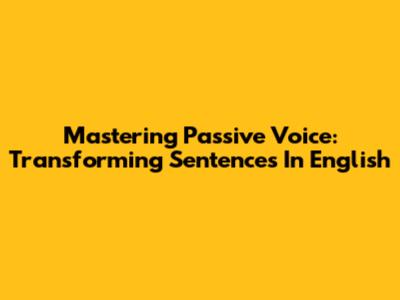Mastering Passive Voice: Transforming Sentences In English