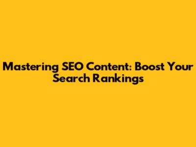 Mastering SEO Content: Boost Your Search Rankings