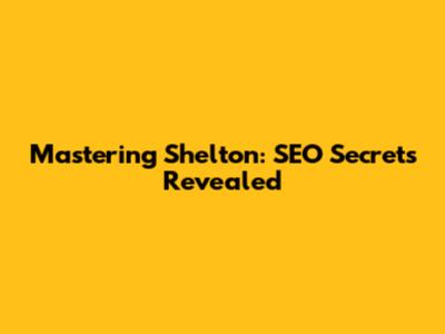 Mastering Shelton: SEO Secrets Revealed