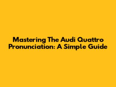Mastering The Audi Quattro Pronunciation: A Simple Guide