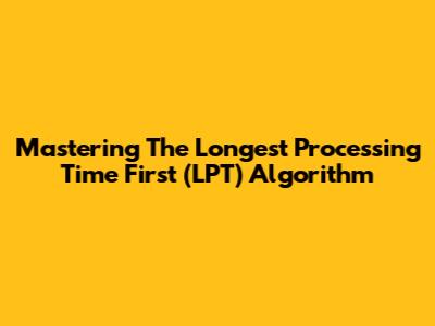Mastering The Longest Processing Time First (LPT) Algorithm