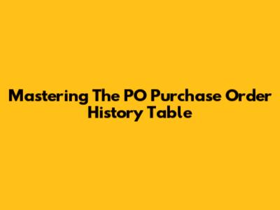 Mastering The PO Purchase Order History Table