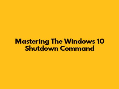 Mastering The Windows 10 Shutdown Command