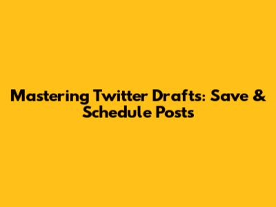 Mastering Twitter Drafts: Save & Schedule Posts
