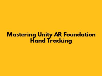 Mastering Unity AR Foundation Hand Tracking