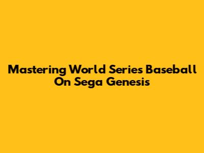 Mastering World Series Baseball On Sega Genesis