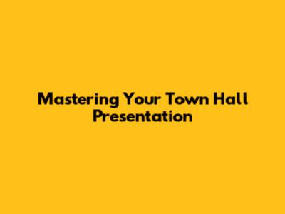 Mastering Your Town Hall Presentation