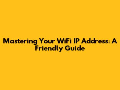 Mastering Your WiFi IP Address: A Friendly Guide