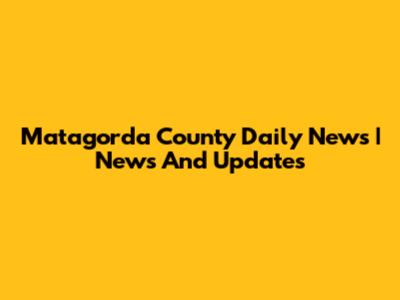Matagorda County Daily News | News And Updates