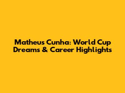 Matheus Cunha: World Cup Dreams & Career Highlights