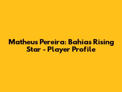 Matheus Pereira: Bahia's Rising Star - Player Profile