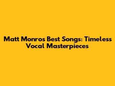 Matt Monro's Best Songs: Timeless Vocal Masterpieces