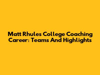 Matt Rhule's College Coaching Career: Teams And Highlights