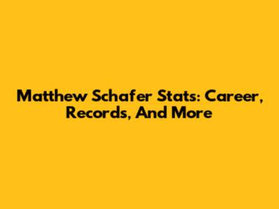 Matthew Schafer Stats: Career, Records, And More