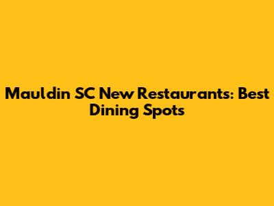 Mauldin SC New Restaurants: Best Dining Spots