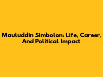 Mauluddin Simbolon: Life, Career, And Political Impact