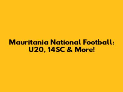 Mauritania National Football: U20, 14SC & More!