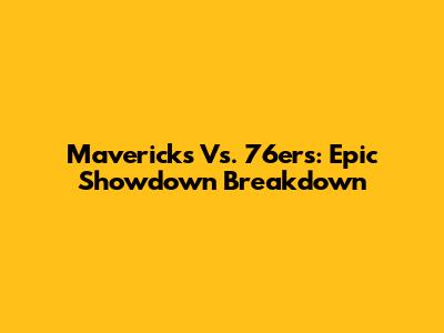 Mavericks Vs. 76ers: Epic Showdown Breakdown