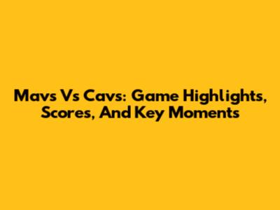 Mavs Vs Cavs: Game Highlights, Scores, And Key Moments
