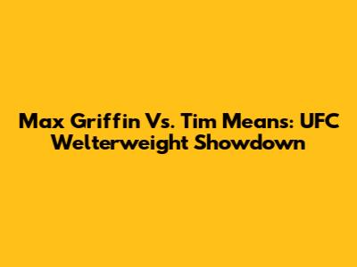 Max Griffin Vs. Tim Means: UFC Welterweight Showdown