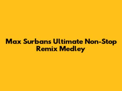 Max Surban's Ultimate Non-Stop Remix Medley