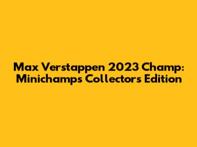 Max Verstappen 2023 Champ: Minichamps Collector's Edition