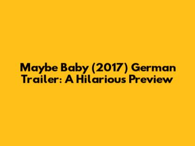Maybe Baby (2017) German Trailer: A Hilarious Preview