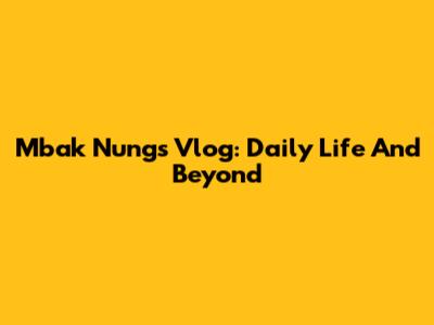 Mbak Nung's Vlog: Daily Life And Beyond