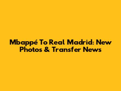 Mbappé To Real Madrid: New Photos & Transfer News
