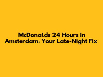 McDonald's 24 Hours In Amsterdam: Your Late-Night Fix