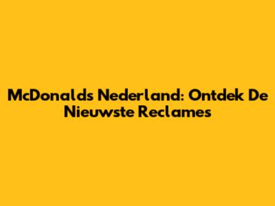 McDonald's Nederland: Ontdek De Nieuwste Reclames
