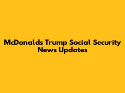 McDonald's Trump Social Security News Updates