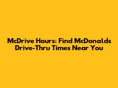 McDrive Hours: Find McDonald's Drive-Thru Times Near You