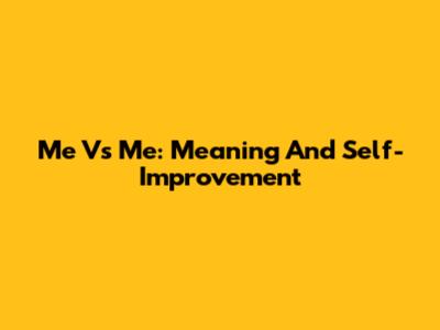 Me Vs Me: Meaning And Self-Improvement