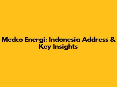 Medco Energi: Indonesia Address & Key Insights