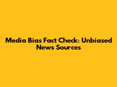 Media Bias Fact Check: Unbiased News Sources