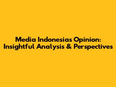 Media Indonesia's Opinion: Insightful Analysis & Perspectives