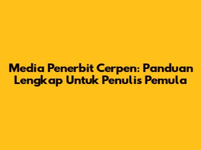 Media Penerbit Cerpen: Panduan Lengkap Untuk Penulis Pemula