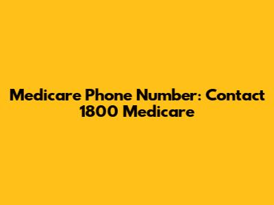 Medicare Phone Number: Contact 1800 Medicare