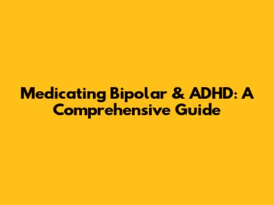 Medicating Bipolar & ADHD: A Comprehensive Guide