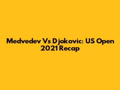 Medvedev Vs Djokovic: US Open 2021 Recap