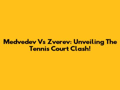 Medvedev Vs Zverev: Unveiling The Tennis Court Clash!