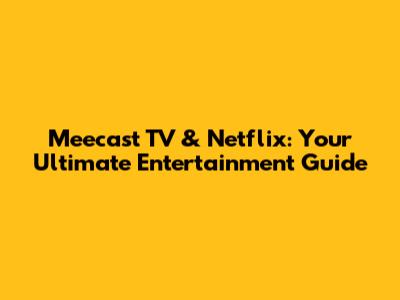 Meecast TV & Netflix: Your Ultimate Entertainment Guide