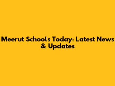 Meerut Schools Today: Latest News & Updates