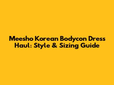 Meesho Korean Bodycon Dress Haul: Style & Sizing Guide