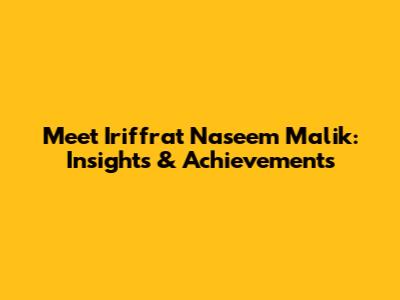 Meet Iriffrat Naseem Malik: Insights & Achievements