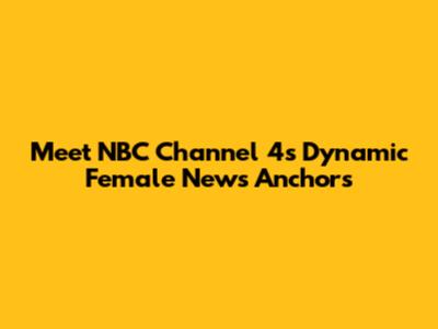 Meet NBC Channel 4's Dynamic Female News Anchors